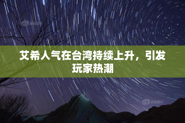 艾希人气在台湾持续上升，引发玩家热潮