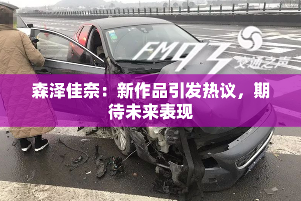 森泽佳奈：新作品引发热议，期待未来表现