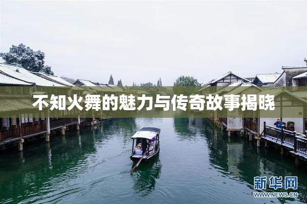 不知火舞的魅力与传奇故事揭晓