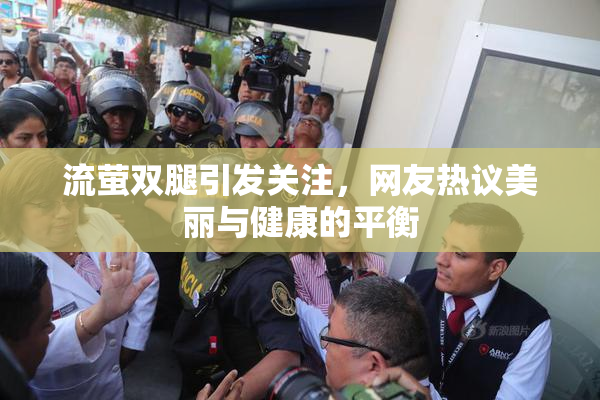 流萤双腿引发关注，网友热议美丽与健康的平衡
