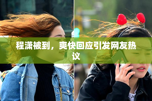 程潇被到，爽快回应引发网友热议