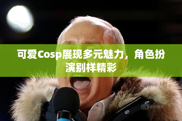 可爱Cosp展现多元魅力，角色扮演别样精彩