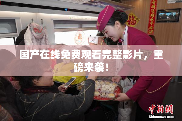 国产在线免费观看完整影片，重磅来袭！