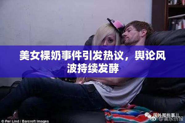 美女裸奶事件引发热议，舆论风波持续发酵