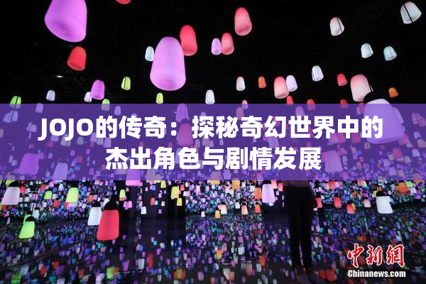 JOJO的传奇：探秘奇幻世界中的杰出角色与剧情发展