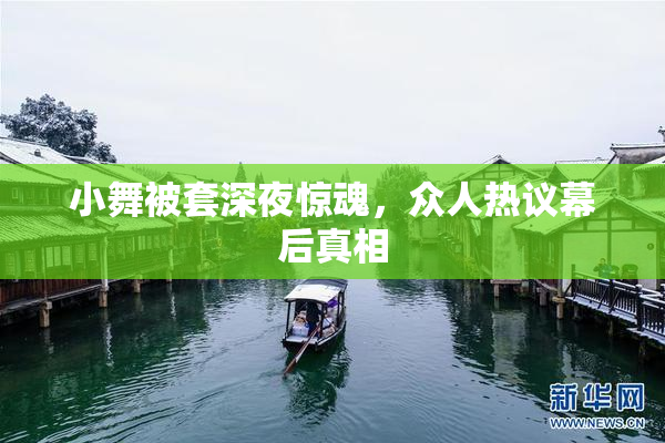 小舞被套深夜惊魂，众人热议幕后真相