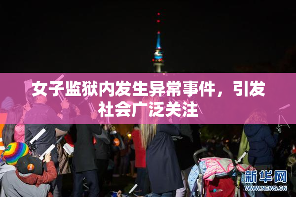 女子监狱内发生异常事件，引发社会广泛关注