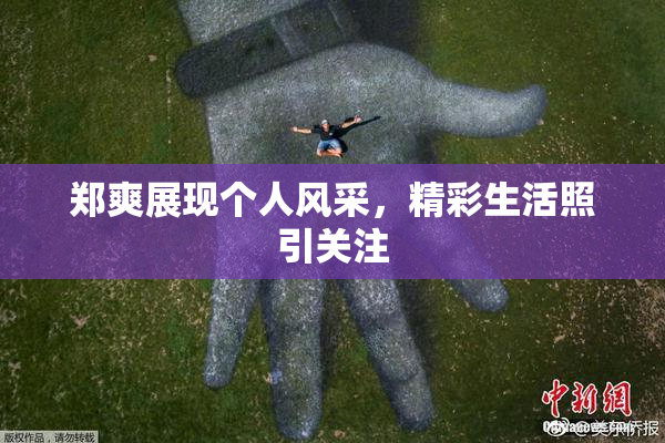 郑爽展现个人风采，精彩生活照引关注