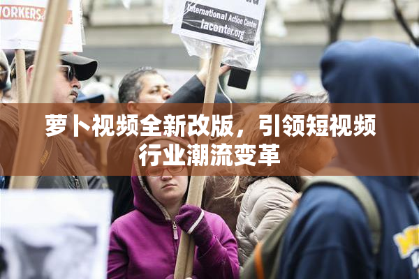萝卜视频全新改版，引领短视频行业潮流变革