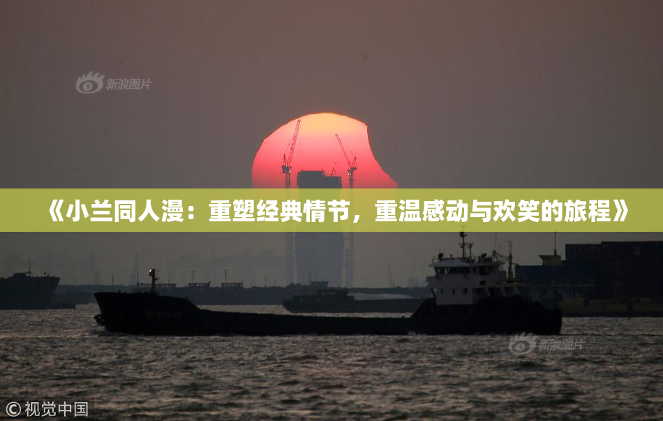 《小兰同人漫：重塑经典情节，重温感动与欢笑的旅程》