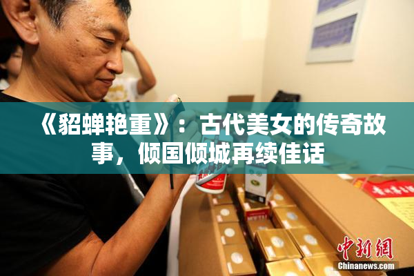 《貂蝉艳重》：古代美女的传奇故事，倾国倾城再续佳话