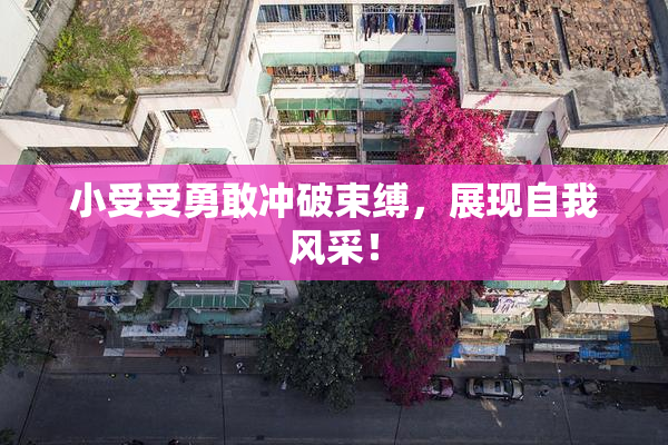 小受受勇敢冲破束缚，展现自我风采！