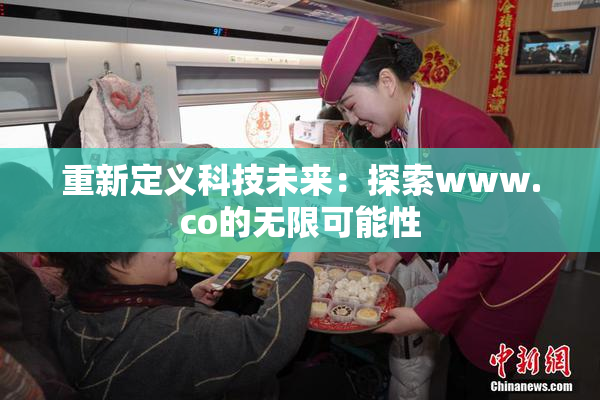 重新定义科技未来：探索www.co的无限可能性