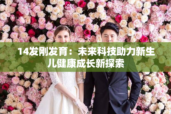 14发刚发育：未来科技助力新生儿健康成长新探索