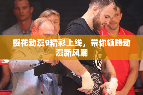 樱花动漫9精彩上线，带你领略动漫新风潮