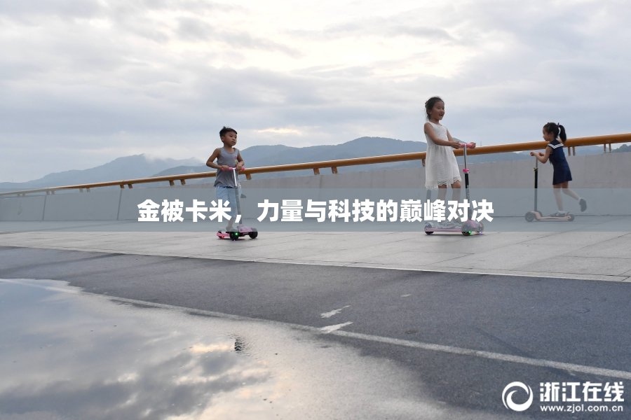 金被卡米，力量与科技的巅峰对决