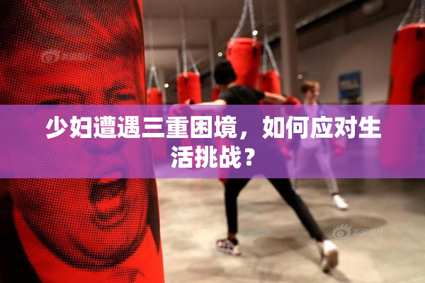 少妇遭遇三重困境，如何应对生活挑战？