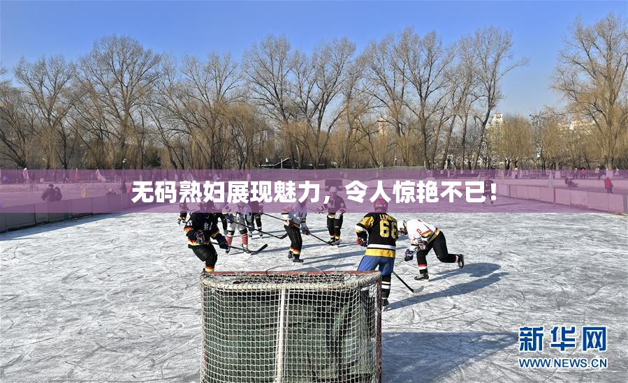 无码熟妇展现魅力，令人惊艳不已！