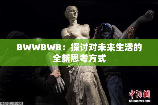 BWWBWB：探讨对未来生活的全新思考方式