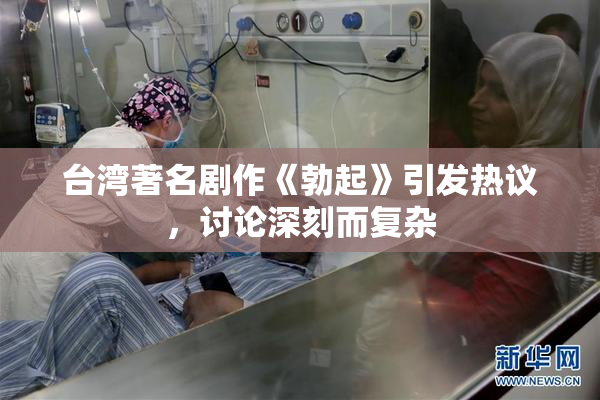 台湾著名剧作《勃起》引发热议，讨论深刻而复杂