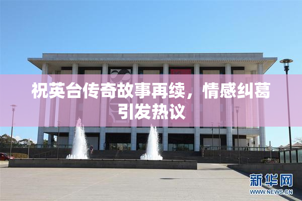 祝英台传奇故事再续，情感纠葛引发热议