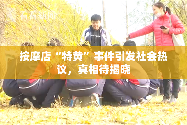 按摩店“特黄”事件引发社会热议，真相待揭晓