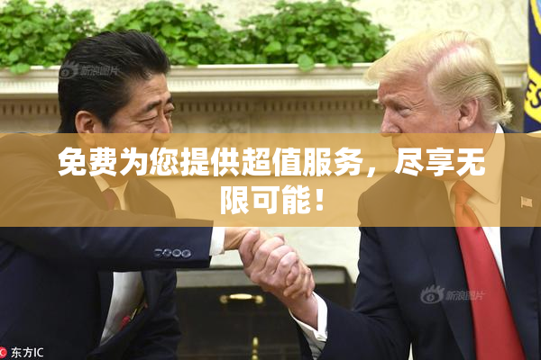 免费为您提供超值服务，尽享无限可能！