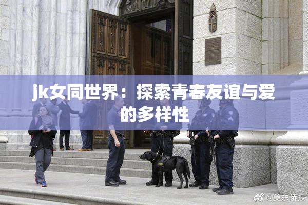 jk女同世界：探索青春友谊与爱的多样性
