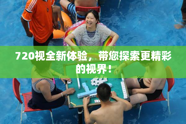 720视全新体验，带您探索更精彩的视界！
