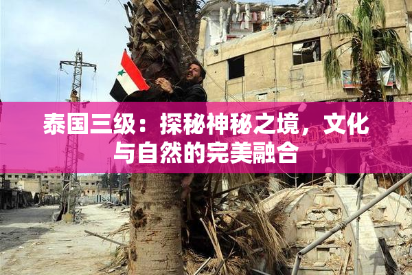泰国三级：探秘神秘之境，文化与自然的完美融合