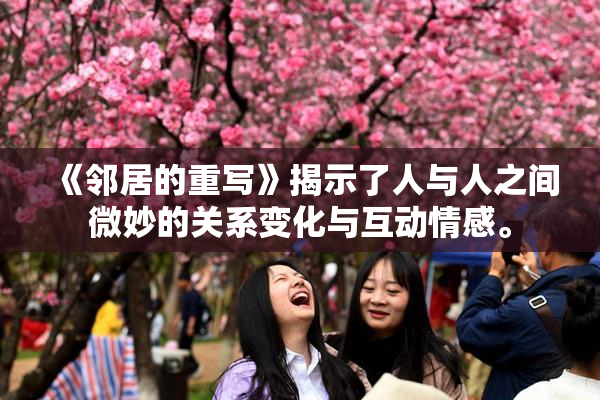 《邻居的重写》揭示了人与人之间微妙的关系变化与互动情感。
