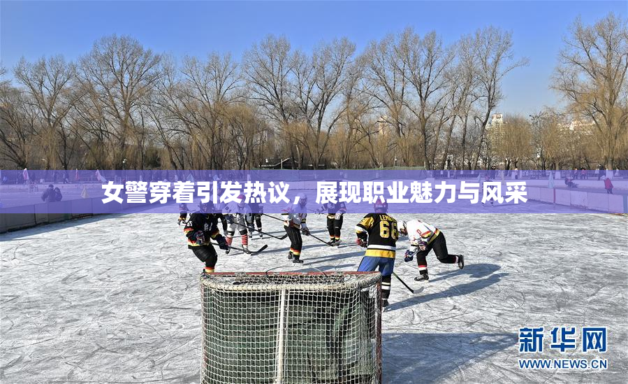 女警穿着引发热议，展现职业魅力与风采