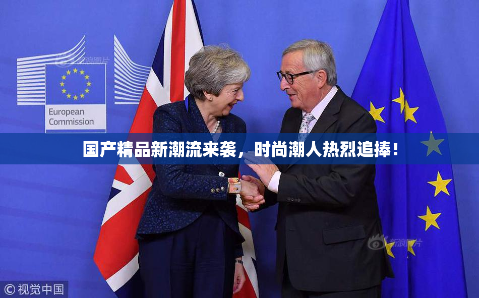 国产精品新潮流来袭，时尚潮人热烈追捧！
