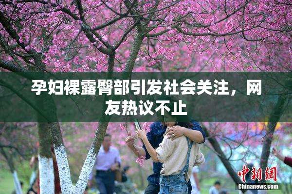 孕妇裸露臀部引发社会关注，网友热议不止
