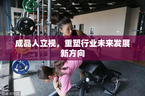 成品人立视，重塑行业未来发展新方向