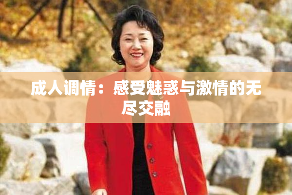 成人调情：感受魅惑与激情的无尽交融