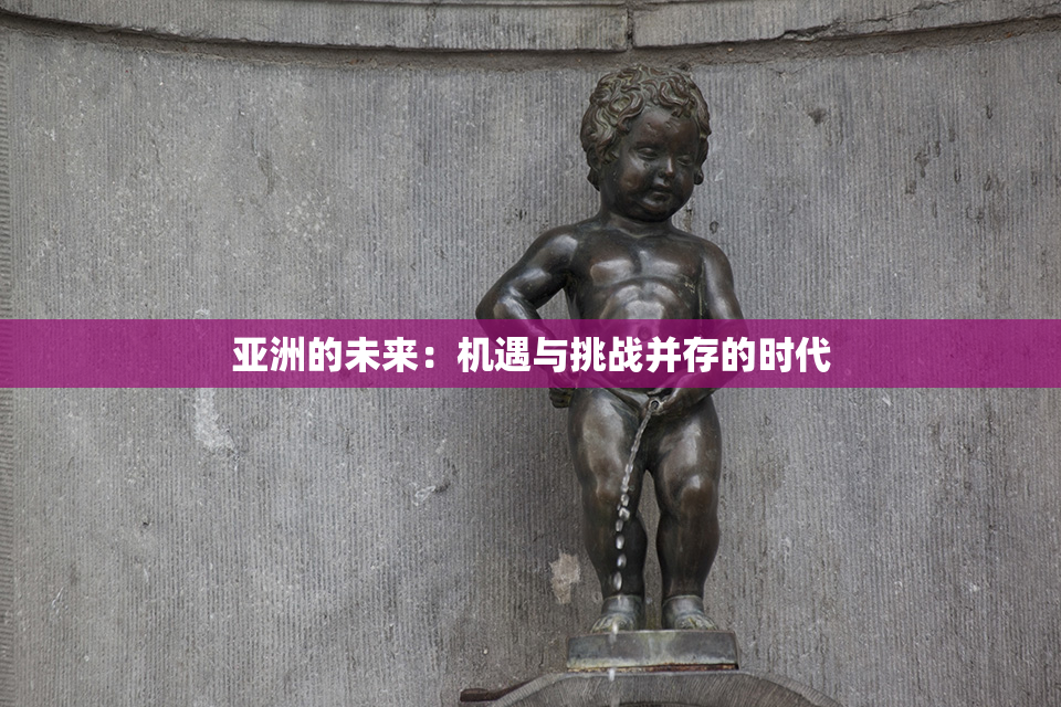 亚洲的未来：机遇与挑战并存的时代