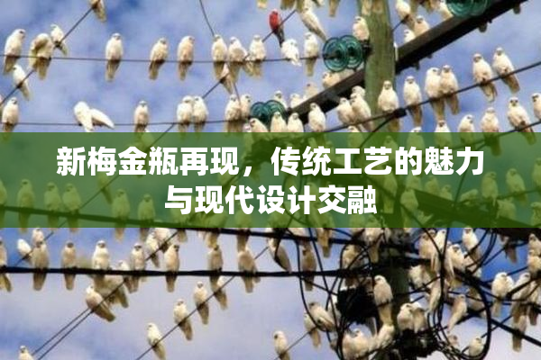 新梅金瓶再现，传统工艺的魅力与现代设计交融