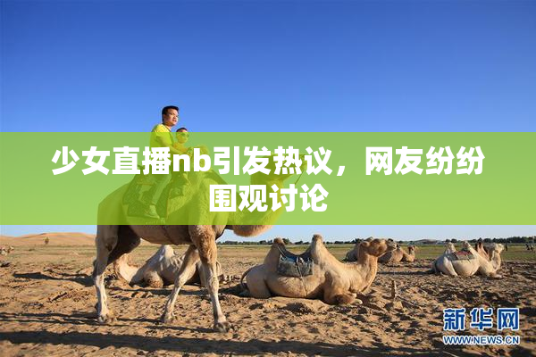 少女直播nb引发热议，网友纷纷围观讨论