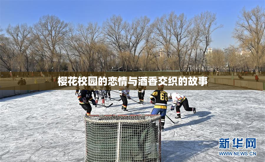 樱花校园的恋情与酒香交织的故事