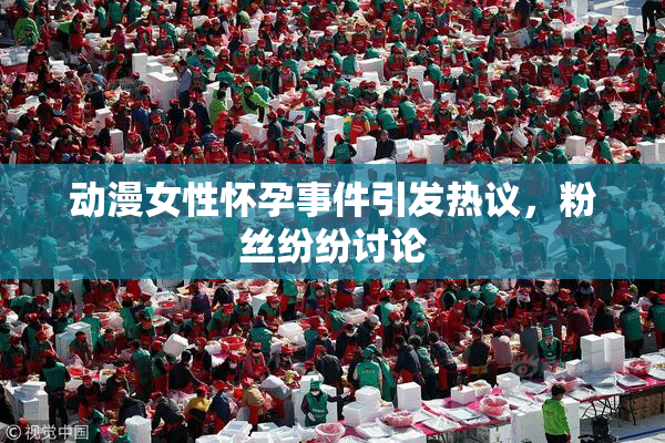 动漫女性怀孕事件引发热议，粉丝纷纷讨论