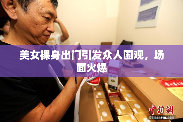 美女裸身出门引发众人围观，场面火爆