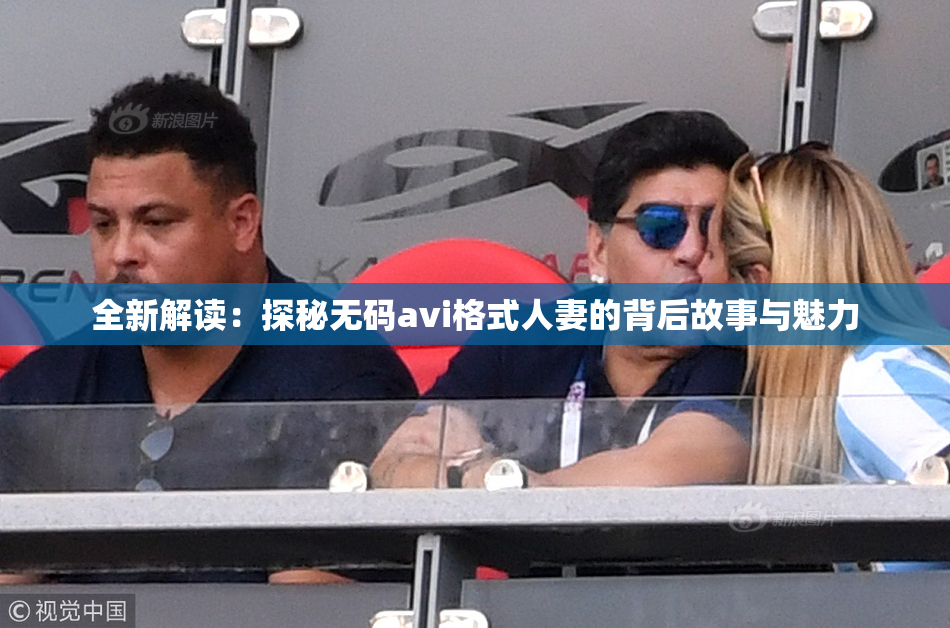 全新解读：探秘无码avi格式人妻的背后故事与魅力