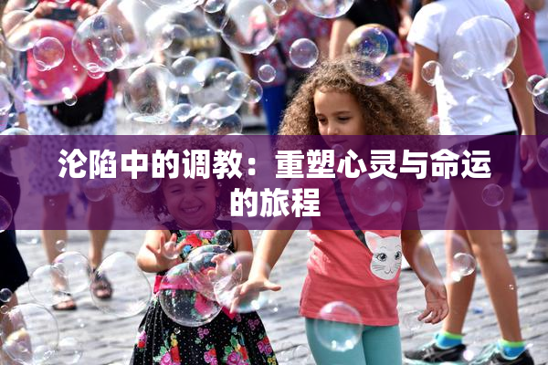 沦陷中的调教：重塑心灵与命运的旅程