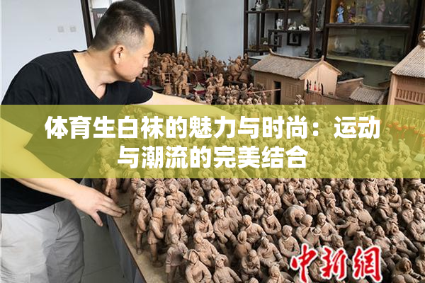体育生白袜的魅力与时尚：运动与潮流的完美结合