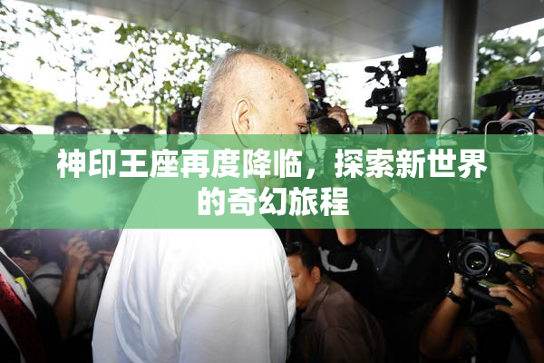 神印王座再度降临，探索新世界的奇幻旅程