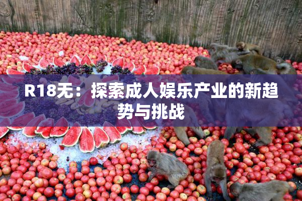 R18无：探索成人娱乐产业的新趋势与挑战