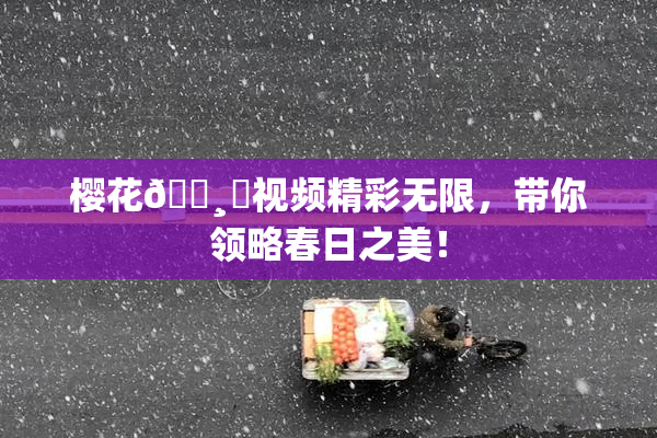 樱花🌸‌视频精彩无限，带你领略春日之美！
