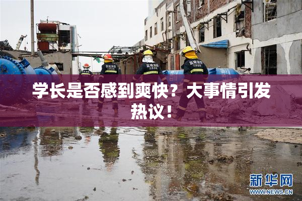 学长是否感到爽快？大事情引发热议！