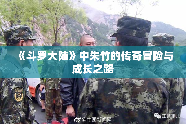 《斗罗大陆》中朱竹的传奇冒险与成长之路
